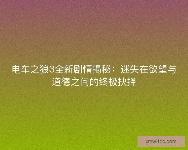 电车之狼3全新剧情揭秘：迷失在欲望与道德之间的终极抉择