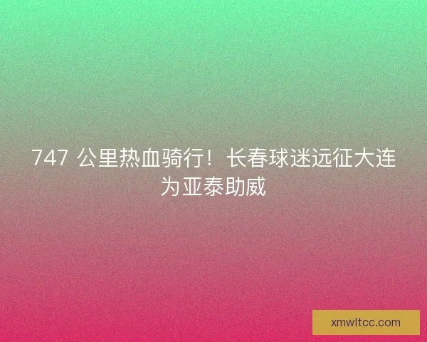 747 公里热血骑行！长春球迷远征大连为亚泰助威