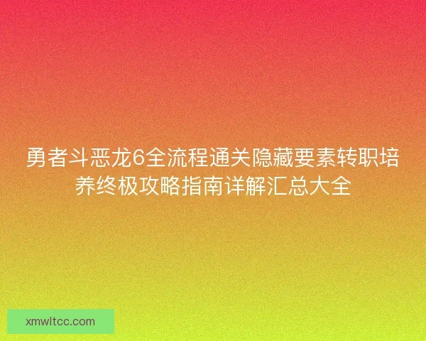 勇者斗恶龙6全流程通关隐藏要素转职培养终极攻略指南详解汇总大全