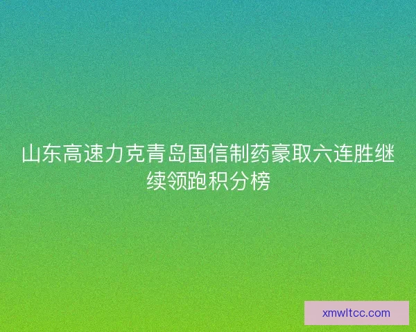 山东高速力克青岛国信制药豪取六连胜继续领跑积分榜