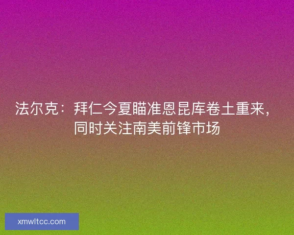 法尔克：拜仁今夏瞄准恩昆库卷土重来，同时关注南美前锋市场