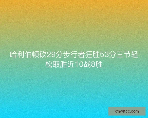 哈利伯顿砍29分步行者狂胜53分三节轻松取胜近10战8胜 哈利伯顿砍29分步行者狂胜53分三节轻松取胜近10战8胜