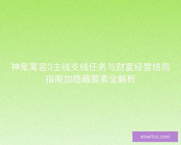 神鬼寓言3主线支线任务与财富经营结局指南加隐藏要素全解析