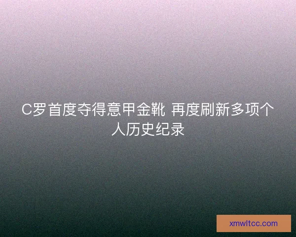 C罗首度夺得意甲金靴 再度刷新多项个人历史纪录