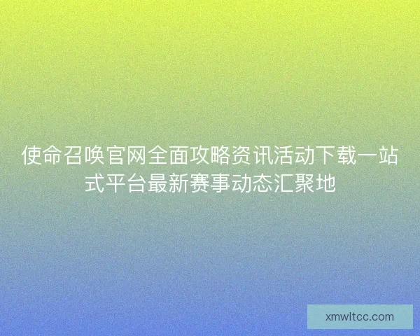 使命召唤官网全面攻略资讯活动下载一站式平台最新赛事动态汇聚地 使命召唤官网全面攻略资讯活动下载一站式平台最新赛事动态汇聚地