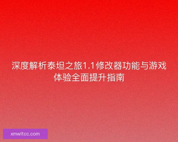 深度解析泰坦之旅1.1修改器功能与游戏体验全面提升指南 深度解析泰坦之旅1.1修改器功能与游戏体验全面提升指南