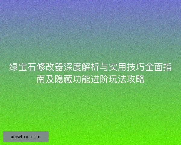 绿宝石修改器深度解析与实用技巧全面指南及隐藏功能进阶玩法攻略 绿宝石修改器深度解析与实用技巧全面指南及隐藏功能进阶玩法攻略