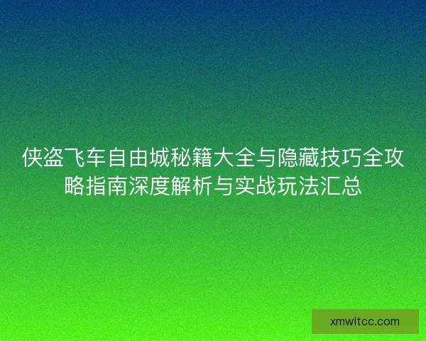 侠盗飞车自由城秘籍大全与隐藏技巧全攻略指南深度解析与实战玩法汇总 侠盗飞车自由城秘籍大全与隐藏技巧全攻略指南深度解析与实战玩法汇总